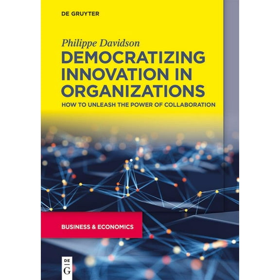 Democratizing Innovation in Organizations: How to Unleash the Power of Collaboration, (Paperback)