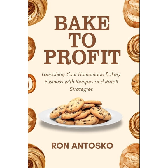 Bake to Profit: Launching Your Homemade Bakery Business with Recipes and Retail Strategies, (Paperback)