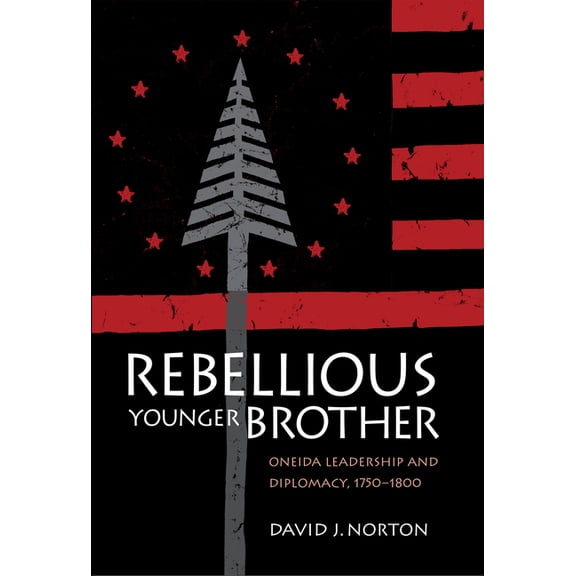 Rebellious Younger Brother: Oneida Leadership and Diplomacy, 1750-1800, (Hardcover)