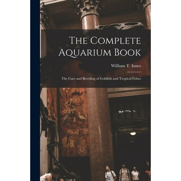 The Complete Aquarium Book; the Care and Breeding of Goldfish and Tropical Fishes (Paperback)