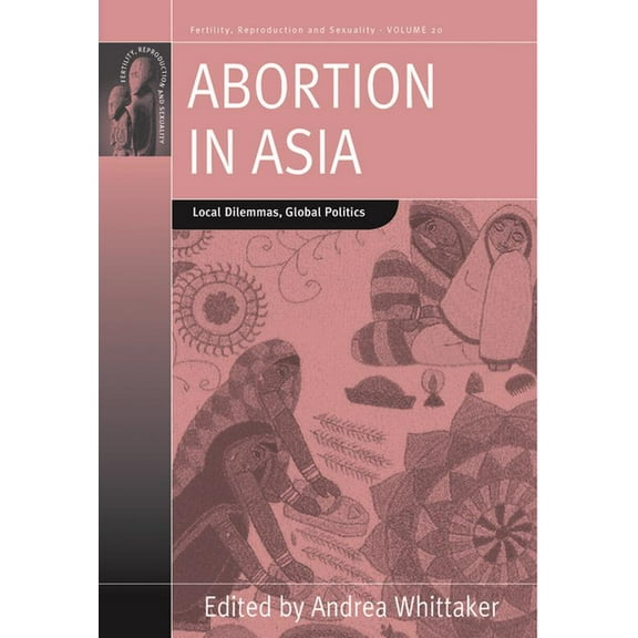 Fertility, Reproduction and Sexuality: S Abortion in Asia: Local Dilemmas, Global Politics, Book 20, (Paperback)