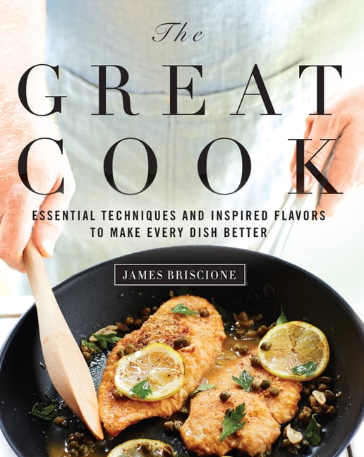 The Great Cook : Essential Techniques and Inspired Flavors to Make ...