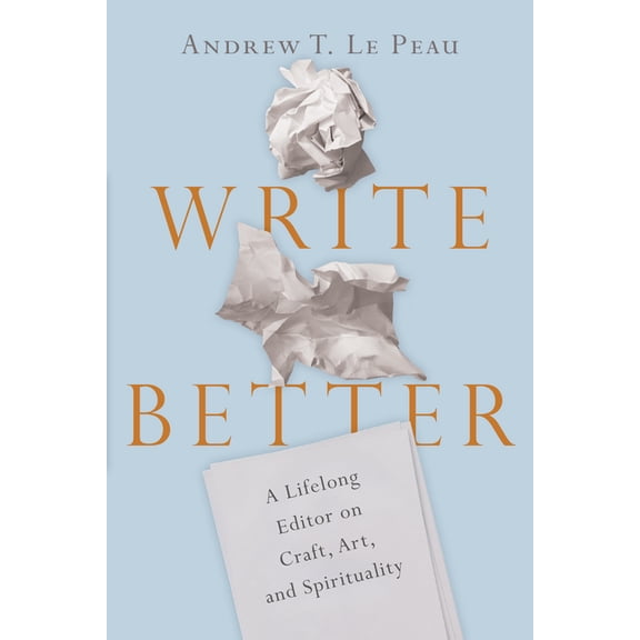 Write Better: A Lifelong Editor on Craft, Art, and Spirituality, (Paperback)