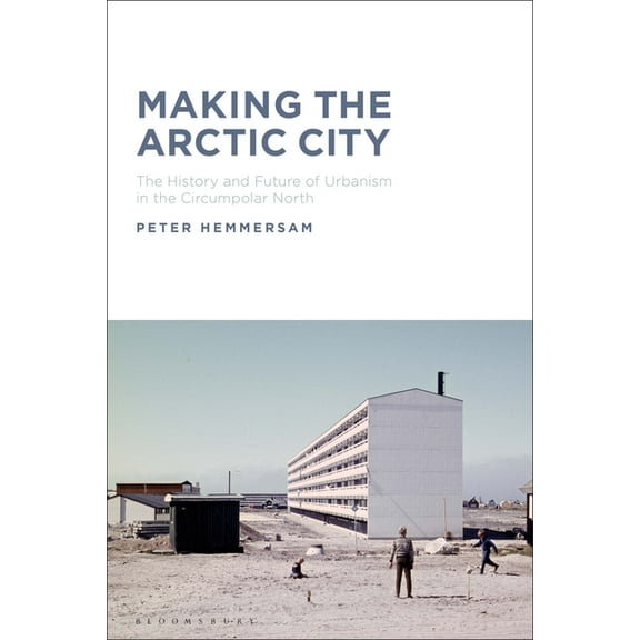 Making the Arctic City: The History and Future of Urbanism in the Circumpolar North (Hardcover)
