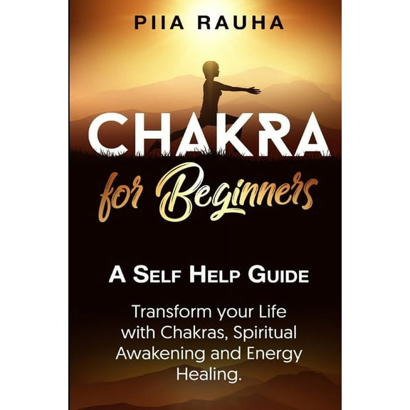 Piia Rauha Chakra for Beginners: A Self Help Guide: Transform your Life with Chakras, Spiritual Awakening and Energy Healing., Book 8, (Paperback)