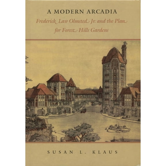 A Modern Arcadia : Frederick Law Olmsted Jr. and the Plan for Forest Hills Garden (Paperback)