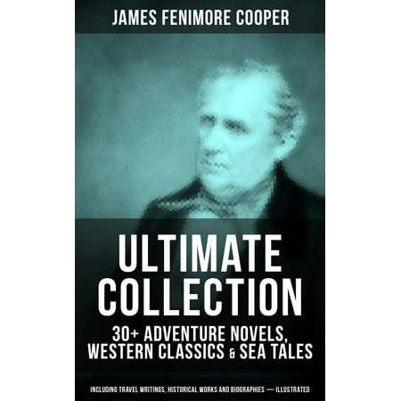 JAMES FENIMORE COOPER Ultimate Collection: 30+ Adventure Novels, Western Classics & Sea Tales (Including Travel Writings, Historical Works and Biographies) - Illustrated - (James Best Actor Biography)