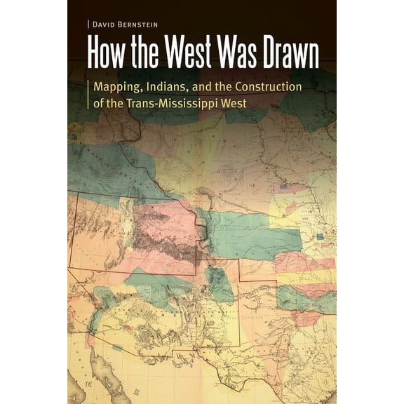 Borderlands and Transcultural Studies How the West Was Drawn: Mapping, Indians, and the Construction of the Trans-Mississippi West, (Hardcover)