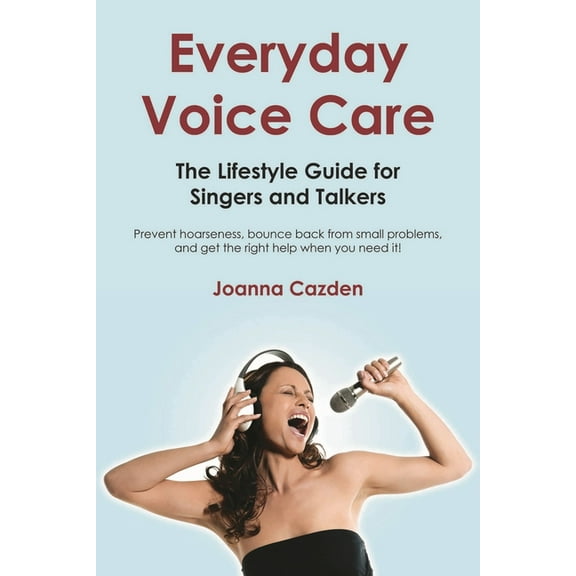 Everyday Voice Care: The Lifestyle Guide for Singers and Talkers, (Paperback)