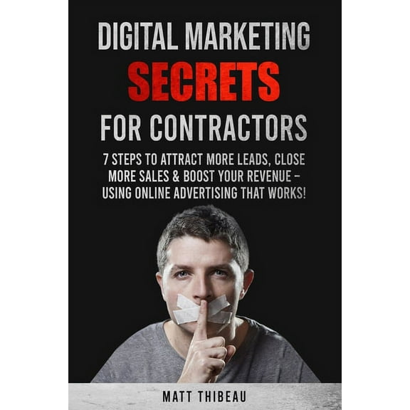 Digital Marketing Secrets for Contractors: 7 Steps to Attract More Leads, Close More Sales & Boost Your Revenue - Using Online Advertising That Works! (Paperback)