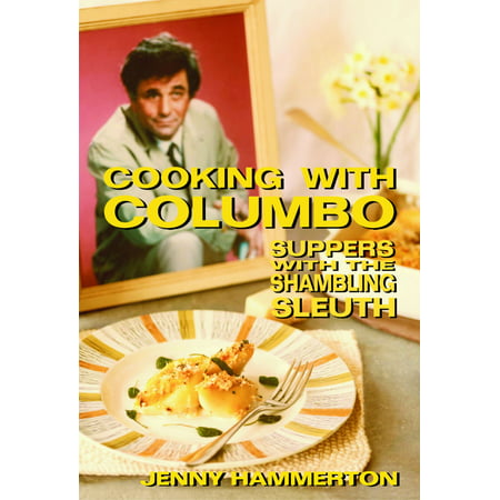 Cooking With Columbo: Suppers With The Shambling Sleuth - Episode guides and recipes from the kitchen of Peter Falk and many of his Columbo co-stars -