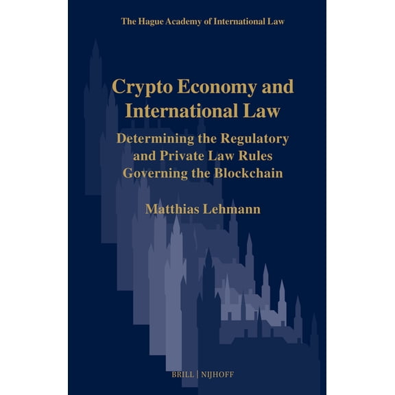 Hague Academy of International Law Monog Crypto Economy and International Law: Determining the Regulatory and Private Law Rules Governing the Blockchain, Book 12, (Hardcover)