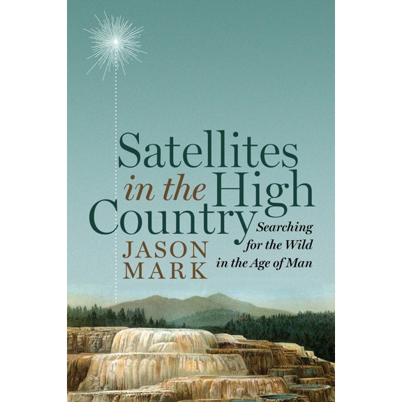 Pre-Owned Satellites in the High Country: Searching for the Wild in the Age of Man (Hardcover) 1610915801 9781610915809
