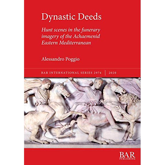 BAR International: Dynastic Deeds: Hunt scenes in the funerary imagery of the Achaemenid Eastern Mediterranean (Paperback)