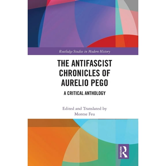 Routledge Studies in Modern History The Antifascist Chronicles of Aurelio Pego: A Critical Anthology, (Paperback)