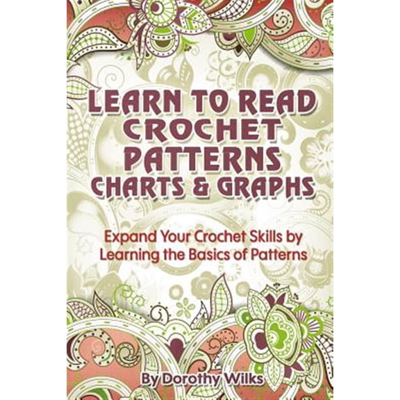 Pre-Owned Learn to Read Crochet Patterns, Charts, and Graphs : Expand Your Crochet Skills by Learning the Basics of Patterns
