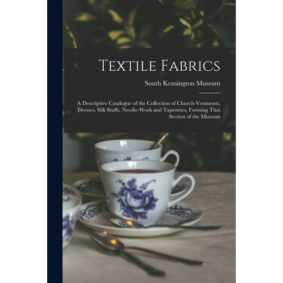 Textile Fabrics; a Descriptive Catalogue of the Collection of Church-vestments, Dresses, Silk Stuffs, Needle-work and Tapestries, Forming That Section of the Museum (Paperback)