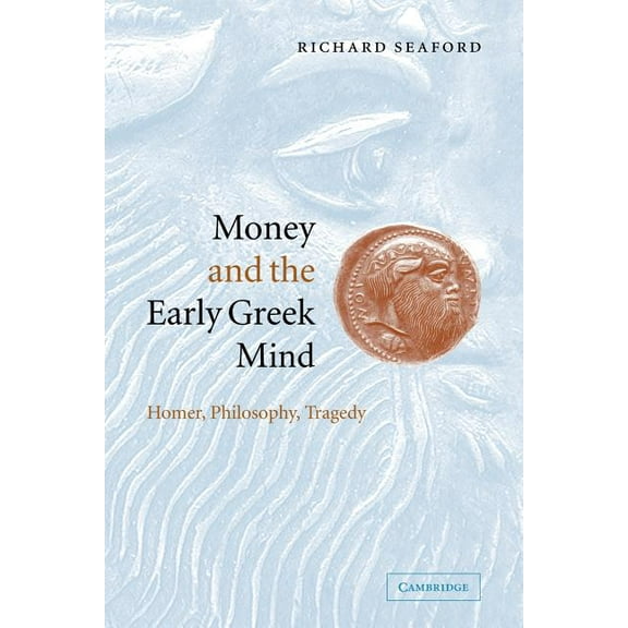 Money and the Early Greek Mind: Homer, Philosophy, Tragedy, (Paperback)