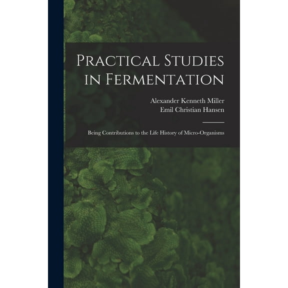 Practical Studies in Fermentation; Being Contributions to the Life History of Micro-organisms (Paperback)