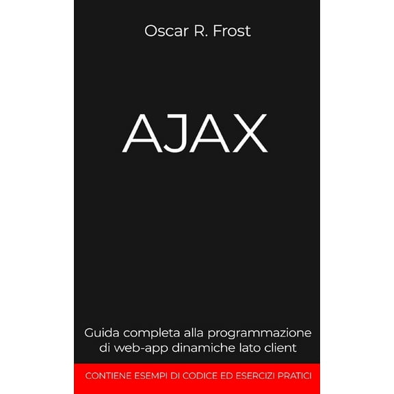 Ajax: Guida completa alla programmazione di web-app dinamiche lato client. Contiene esempi di codice ed esercizi pratici. (Paperback)