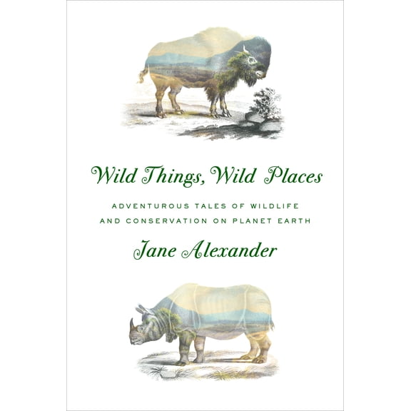 Wild Things, Wild Places : Adventurous Tales of Wildlife and Conservation on Planet Earth