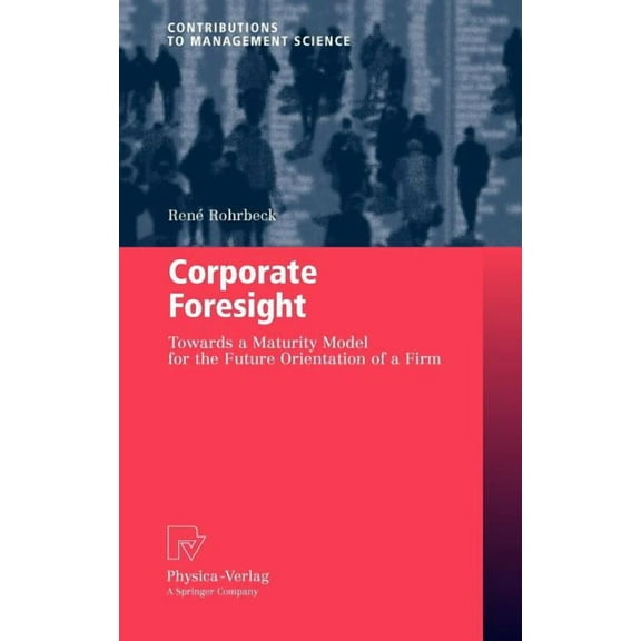 Contributions to Management Science Corporate Foresight: Towards a Maturity Model for the Future Orientation of a Firm, (Hardcover)