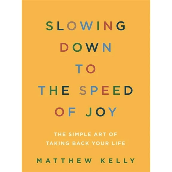 Slowing Down to the Speed of Joy: The Simple Art of Taking Back Your Life, (Paperback)