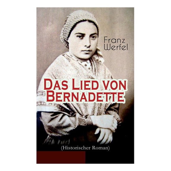 Das Lied von Bernadette (Historischer Roman): Das Wunder der Bernadette Soubirous von Lourdes - Bekannteste Heiligengesc, (Paperback)