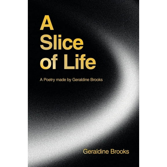 A Slice of Life: A Poetry made by Geraldine Brooks, (Paperback)