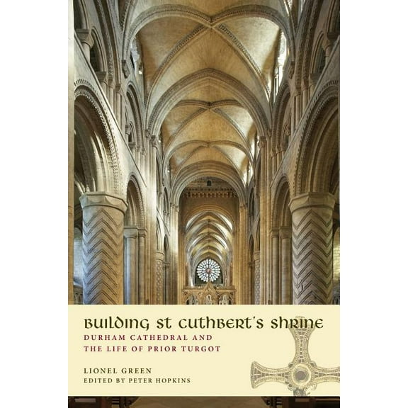 Building St Cuthbert's Shrine: Durham Cathedral and the Life of Prior Turgot, (Paperback)