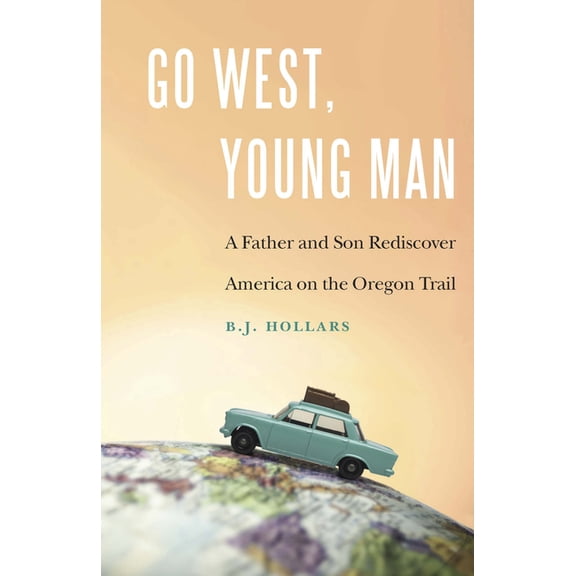 Go West, Young Man: A Father and Son Rediscover America on the Oregon Trail, (Paperback)