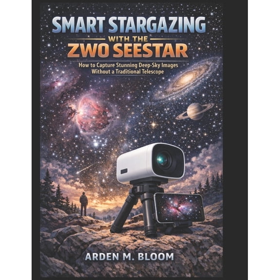 Smart Stargazing with the ZWO Seestar: How to Capture Stunning Deep-Sky Images Without a Traditional Telescope, (Paperback)