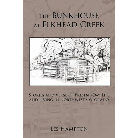 Bunkhouse at Elkhead Creek : Stories and Verse of Present-day Life and Living in Northwest Colorado