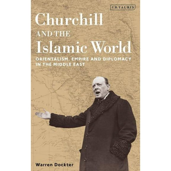Churchill and the Islamic World: Orientalism, Empire and Diplomacy in the Middle East (Paperback)