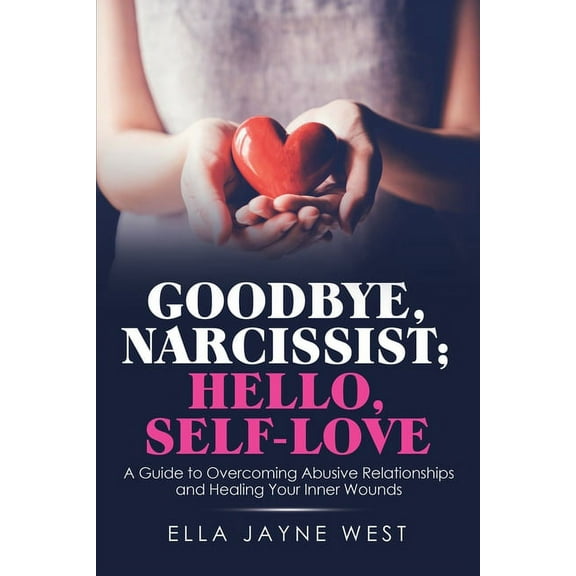 Goodbye, Narcissist; Hello, Self-Love: A Guide to Overcoming Abusive Relationships and Healing Your Inner Wounds (Paperback)