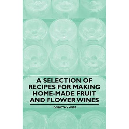 A Selection of Recipes for Making Home-Made Fruit and Flower Wines -