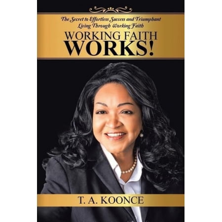 Working Faith Works!: The Secret to Effortless Success and Triumphant