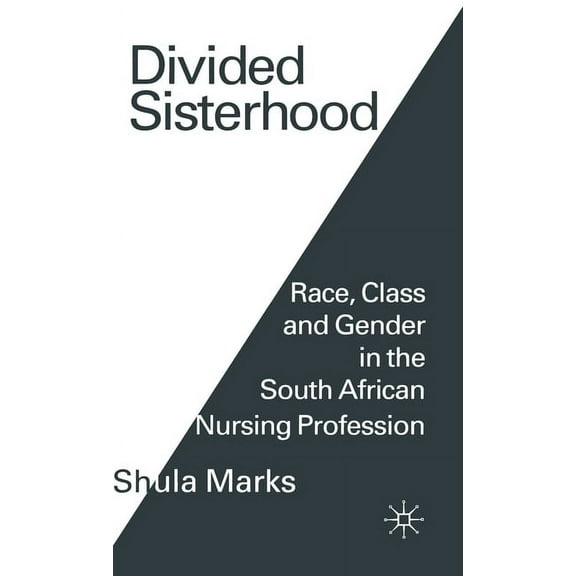 Divided Sisterhood: Race, Class and Gender in the South African Nursing Profession, (Hardcover)