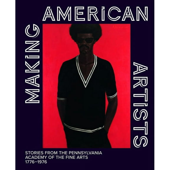 Making American Artists: Stories from the Pennsylvania Academy of the Fine Arts, 1776-1976, (Hardcover)