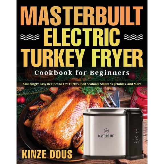 Masterbuilt Electric Turkey Fryer Cookbook for Beginners: Amazingly Easy Recipes to Fry Turkey, Boil Seafood, Steam Vegetables, and More (Paperback)