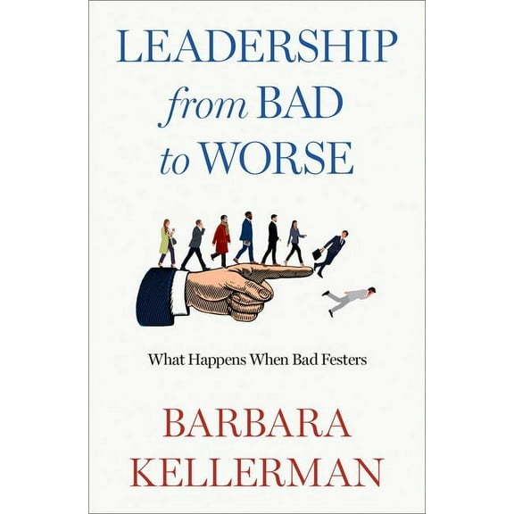 Leadership from Bad to Worse: What Happens When Bad Festers, (Hardcover)