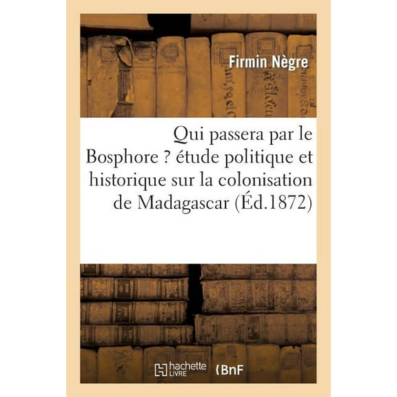 Sciences Sociales: Qui Passera Par Le Bosphore ? Étude Politique Et Historique Sur La Colonisation de Madagascar: Dans Ses Rapports Avec La Question d'Orient (Paperback)