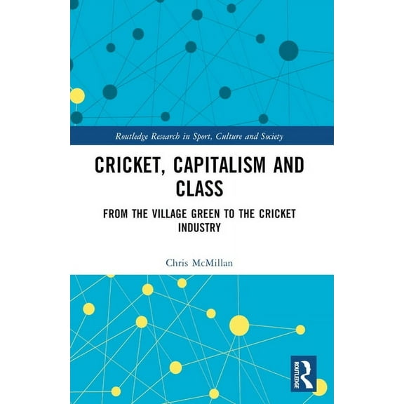 Routledge Research in Sport, Culture and Cricket, Capitalism and Class: From the Village Green to the Cricket Industry, (Paperback)