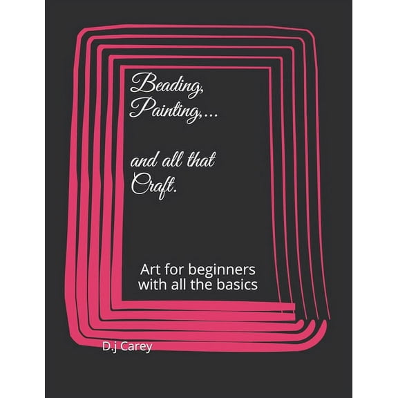 Beading, Painting, .......and all that craft: Art for beginners with all the basics (Paperback) by D J Carey