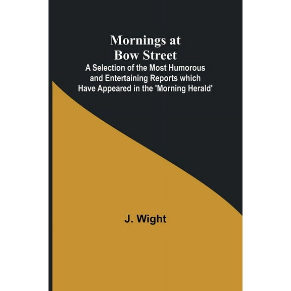 Mornings at Bow Street; A Selection of the Most Humorous and Entertaining Reports which Have Appeared in the 'Morni, (Paperback)