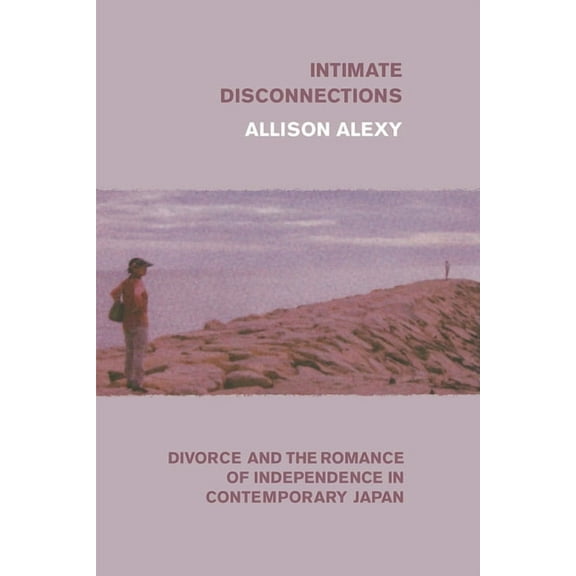 Intimate Disconnections : Divorce and the Romance of Independence in Contemporary Japan (Edition 1) (Paperback)