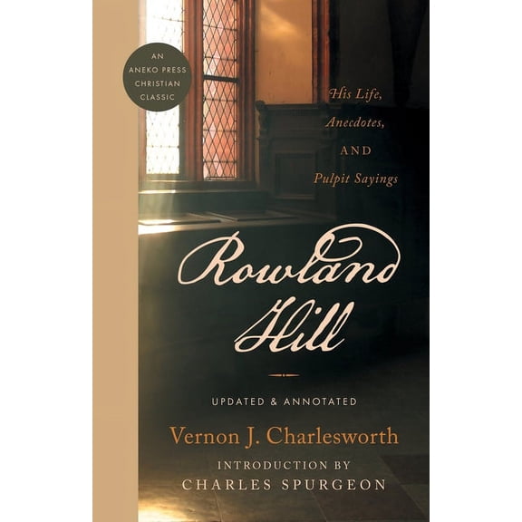 Rowland Hill: His Life, Anecdotes, and Pulpit Sayings, (Paperback)