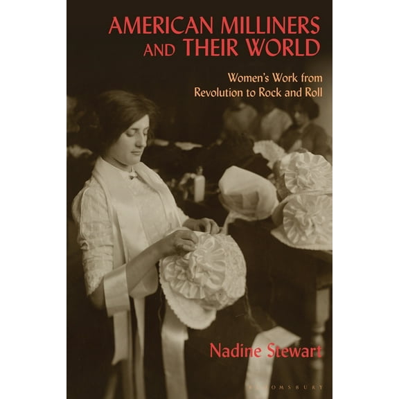 American Milliners and their World: Women's Work from Revolution to Rock and Roll, (Paperback)
