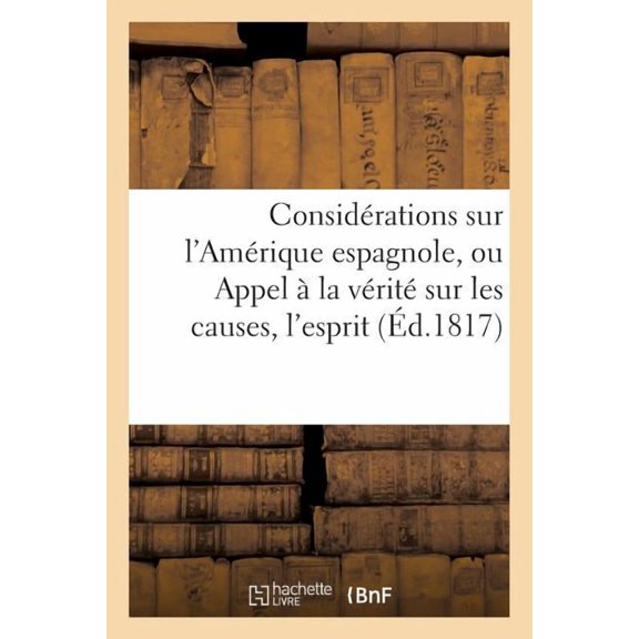 Histoire: Considérations Sur l'Amérique Espagnole, Ou Appel À La Vérité Sur Les Causes, l'Esprit Et Le But : de Sa Révolution (Paperback)