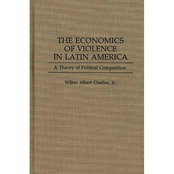 The Economics of Violence in Latin America: A Theory of Political Competition, (Hardcover)